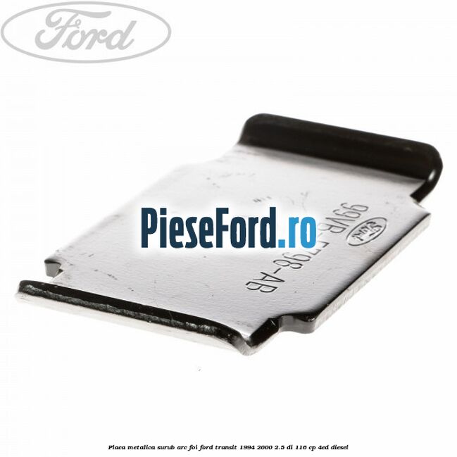 Placa metalica surub arc foi Ford Transit 1994-2000 2.5 DI 116 cp 4ED diesel