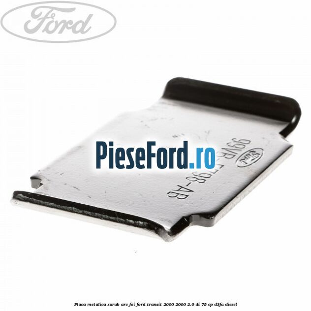 Placa metalica surub arc foi Ford Transit 2000-2006 2.0 DI 75 cp D3FA diesel