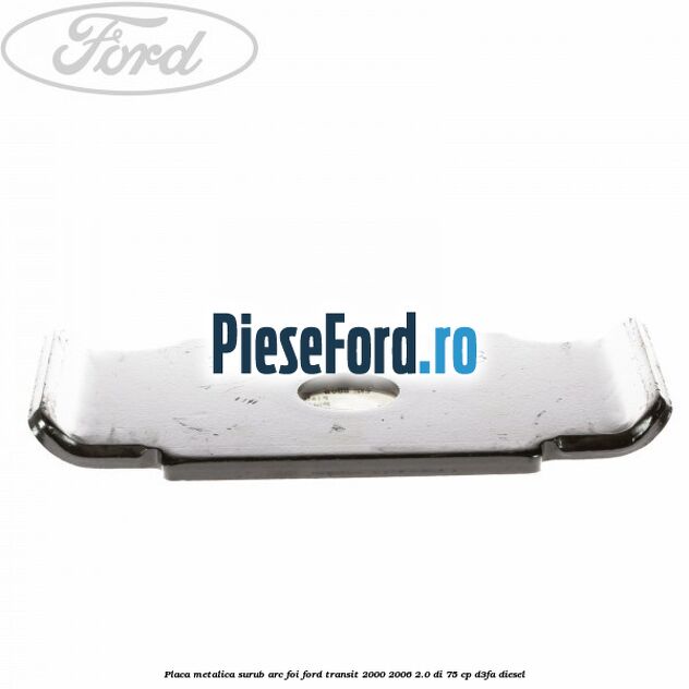 Placa metalica surub arc foi Ford Transit 2000-2006 2.0 DI 75 cp D3FA diesel