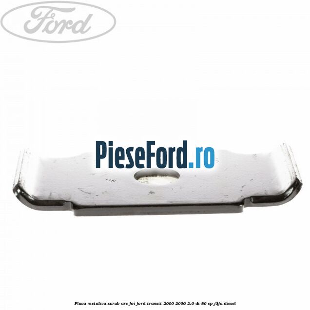 Placa metalica surub arc foi Ford Transit 2000-2006 2.0 DI 86 cp F3FA diesel