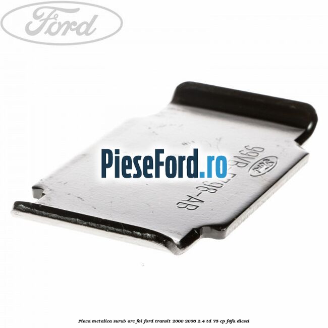 Placa metalica surub arc foi Ford Transit 2000-2006 2.4 TD 75 cp F4FA diesel