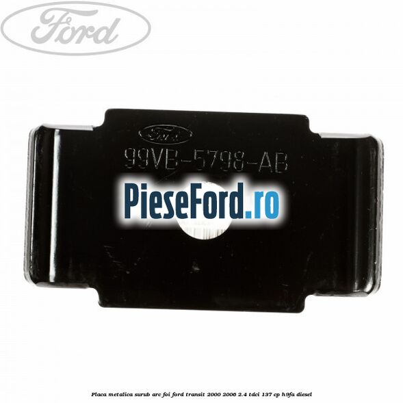 Placa metalica surub arc foi Ford Transit 2000-2006 2.4 TDCi 137 cp H9FA diesel