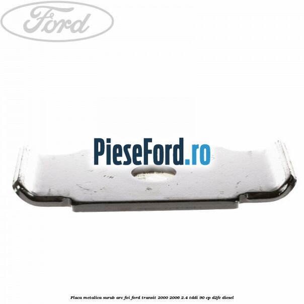 Placa metalica surub arc foi Ford Transit 2000-2006 2.4 TDdi 90 cp D2FE diesel