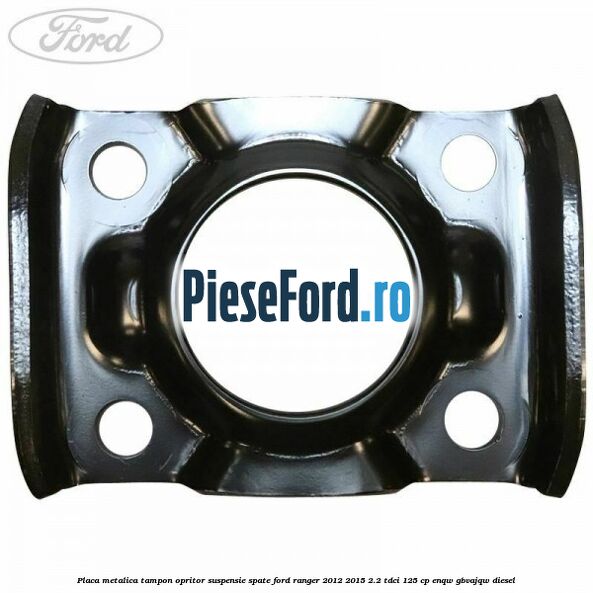 Placa metalica tampon opritor suspensie spate Ford Ranger 2012-2015 2.2 TDCi 125 cp ENQW, GBVAJQW diesel