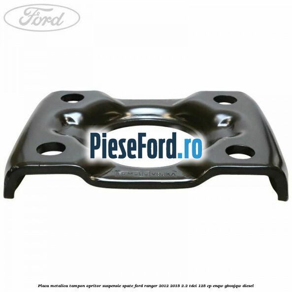Placa metalica tampon opritor suspensie spate Ford Ranger 2012-2015 2.2 TDCi 125 cp ENQW, GBVAJQW diesel