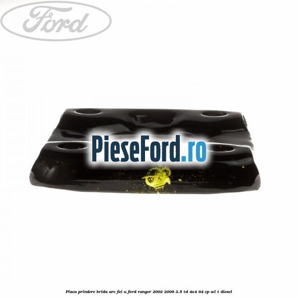 Placa prindere brida arc foi U Ford Ranger 2002-2006 2.5 TD 4x4 84 cp WL-T diesel
