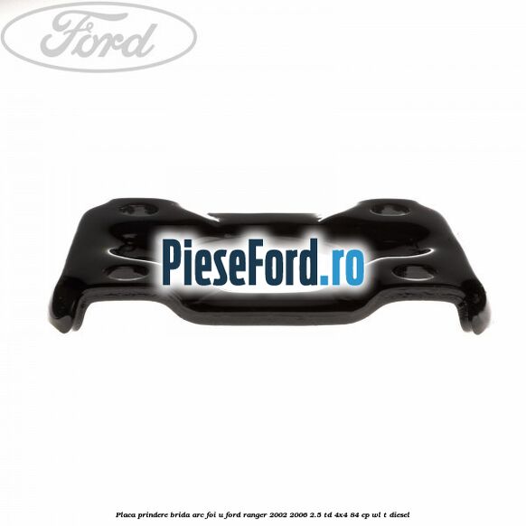 Placa prindere brida arc foi U Ford Ranger 2002-2006 2.5 TD 4x4 84 cp WL-T diesel