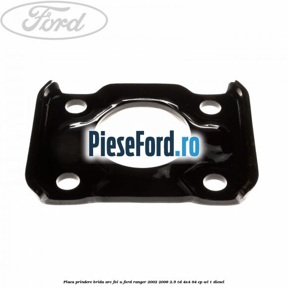 Placa prindere brida arc foi U Ford Ranger 2002-2006 2.5 TD 4x4 84 cp WL-T diesel