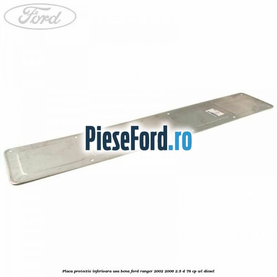 Placa protectie inferioara usa bena Ford Ranger 2002-2006 2.5 D 78 cp WL diesel