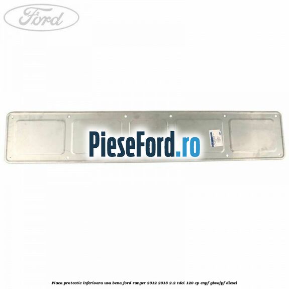 Placa protectie inferioara usa bena Ford Ranger 2012-2015 2.2 TDCi 120 cp Placa protectie inferioara usa bena Ford Ranger 2012-2015 2.2 TDCi 120 cp ENPF, GBVAJPF diesel