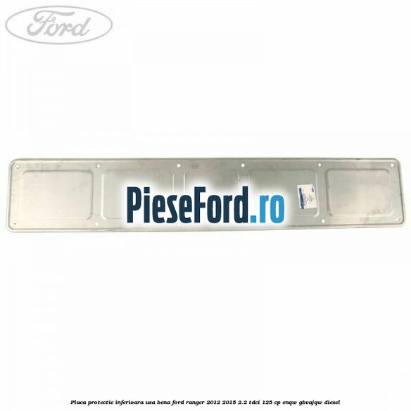 Placa protectie inferioara usa bena Ford Ranger 2012-2015 2.2 TDCi 125 cp ENQW, GBVAJQW diesel