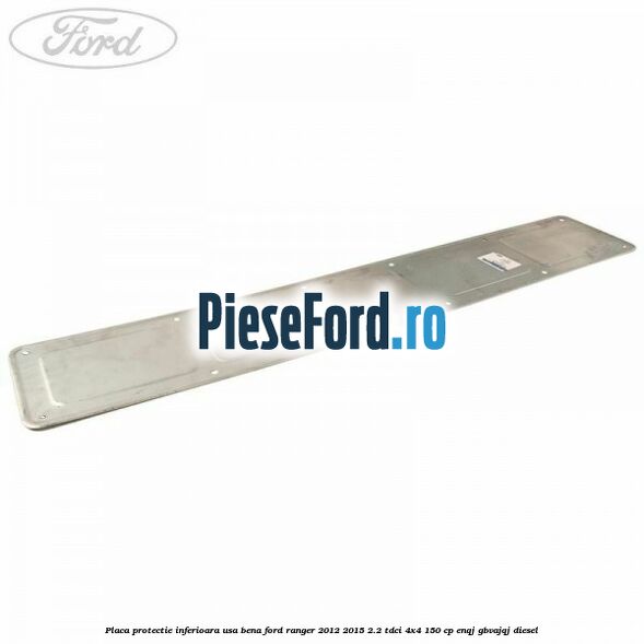 Placa protectie inferioara usa bena Ford Ranger 2012-2015 2.2 TDCi 4x4 150 cp ENQJ, GBVAJQJ diesel