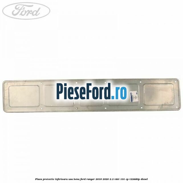 Placa protectie inferioara usa bena Ford Ranger 2016-2020 2.2 TDCi 131 cp Placa protectie inferioara usa bena Ford Ranger 2016-2020 2.2 TDCi 131 cp T22DD0P diesel