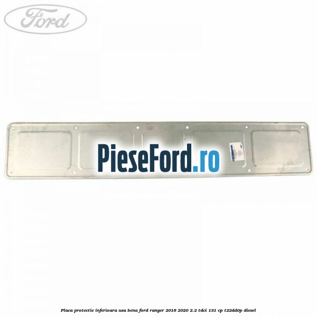 Placa protectie inferioara usa bena Ford Ranger 2016-2020 2.2 TDCi 131 cp Placa protectie inferioara usa bena Ford Ranger 2016-2020 2.2 TDCi 131 cp T22DD0P diesel