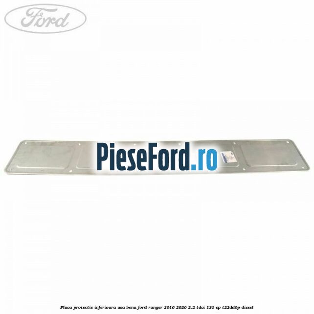 Placa protectie inferioara usa bena Ford Ranger 2016-2020 2.2 TDCi 131 cp Placa protectie inferioara usa bena Ford Ranger 2016-2020 2.2 TDCi 131 cp T22DD0P diesel