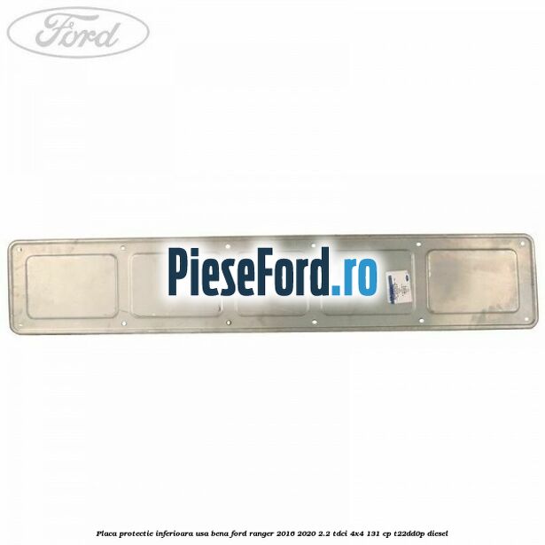Placa protectie inferioara usa bena Ford Ranger 2016-2020 2.2 TDCi 4x4 131 cp T22DD0P diesel