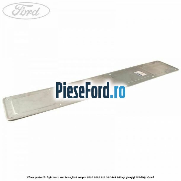 Placa protectie inferioara usa bena Ford Ranger 2016-2020 2.2 TDCi 4x4 160 cp GBVAJQJ, T22DD0P diesel