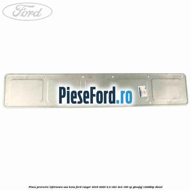 Placa protectie inferioara usa bena Ford Ranger 2016-2020 2.2 TDCi 4x4 160 cp GBVAJQJ, T22DD0P diesel