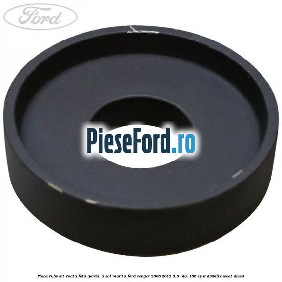 Placa rulment roata fata garda la sol marita Ford Ranger 2006-2012 3.0 TDCi 156 cp MD30DITC, WEAT diesel