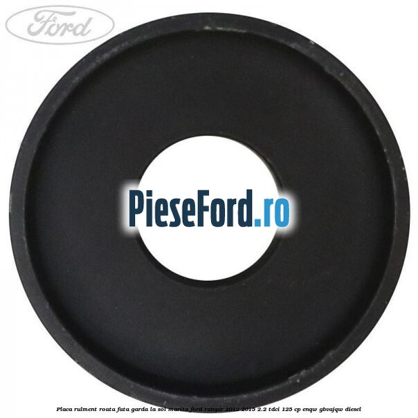 Placa rulment roata fata garda la sol marita Ford Ranger 2012-2015 2.2 TDCi 125 cp ENQW, GBVAJQW diesel