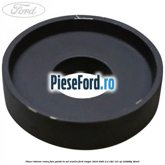 Placa rulment roata fata garda la sol marita Ford Ranger 2016-2020 2.2 TDCi 131 cp T22DD0P diesel