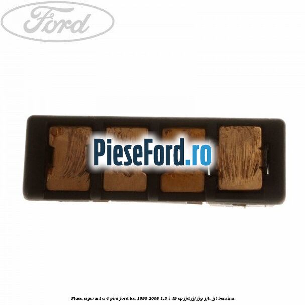 Placa siguranta 4 pini Ford Ka 1996-2008 1.3 i 49 cp JJD, JJF, JJG, JJH, JJL benzina