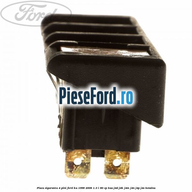 Placa siguranta 4 pini Ford Ka 1996-2008 1.3 i 60 cp BAA, J4D, J4K, J4M, J4N, J4P, J4S benzina