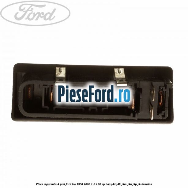 Placa siguranta 4 pini Ford Ka 1996-2008 1.3 i 60 cp BAA, J4D, J4K, J4M, J4N, J4P, J4S benzina