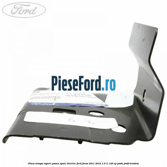 Placa stanga suport panou spate interior Ford Focus 2011-2014 1.6 Ti 125 cp PNDA, PNDD benzina