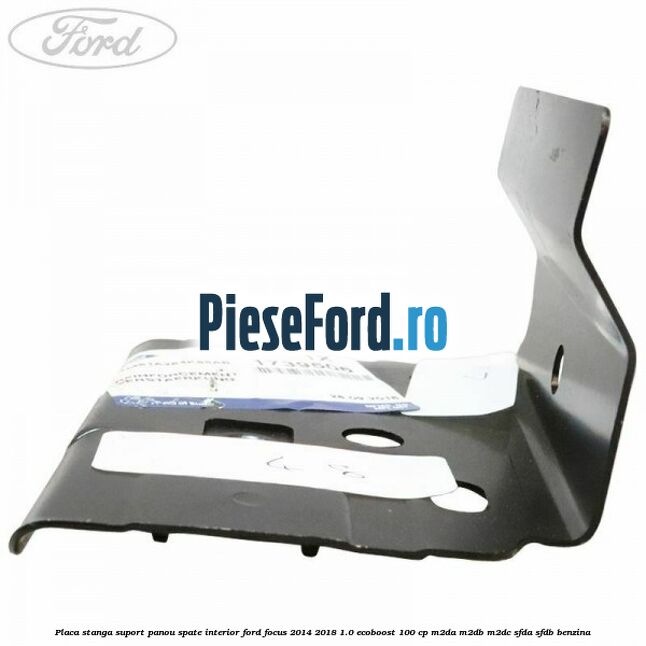 Placa stanga suport panou spate interior Ford Focus 2014-2018 1.0 EcoBoost 100 cp M2DA, M2DB, M2DC, SFDA, SFDB benzina