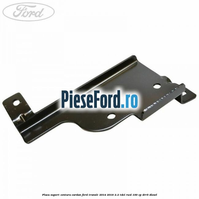 Placa suport centura cardan Ford Transit 2014-2018 2.2 TDCi RWD 100 cp DRR5 diesel