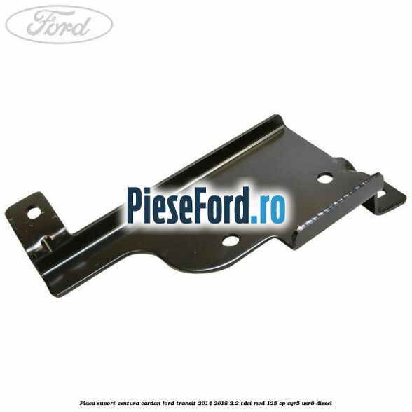 Placa suport centura cardan Ford Transit 2014-2018 2.2 TDCi RWD 125 cp CYR5, USR6 diesel