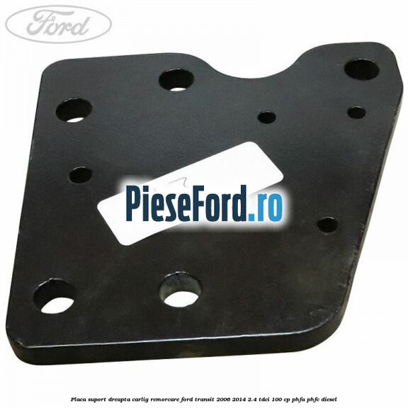 Placa suport dreapta carlig remorcare Ford Transit 2006-2014 2.4 TDCi 100 cp PHFA, PHFC diesel