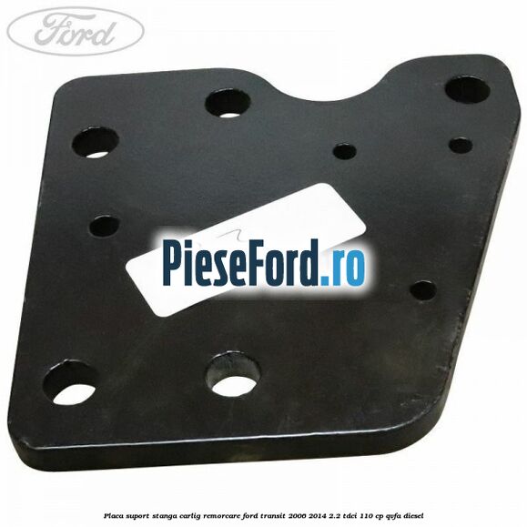 Placa suport stanga carlig remorcare Ford Transit 2006-2014 2.2 TDCi 110 cp Placa suport stanga carlig remorcare Ford Transit 2006-2014 2.2 TDCi 110 cp QVFA diesel