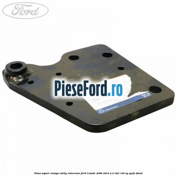 Placa suport stanga carlig remorcare Ford Transit 2006-2014 2.2 TDCi 130 cp QWFA diesel