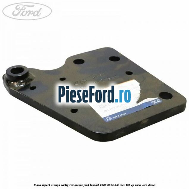 Placa suport stanga carlig remorcare Ford Transit 2006-2014 2.2 TDCi 136 cp USRA, USRB diesel