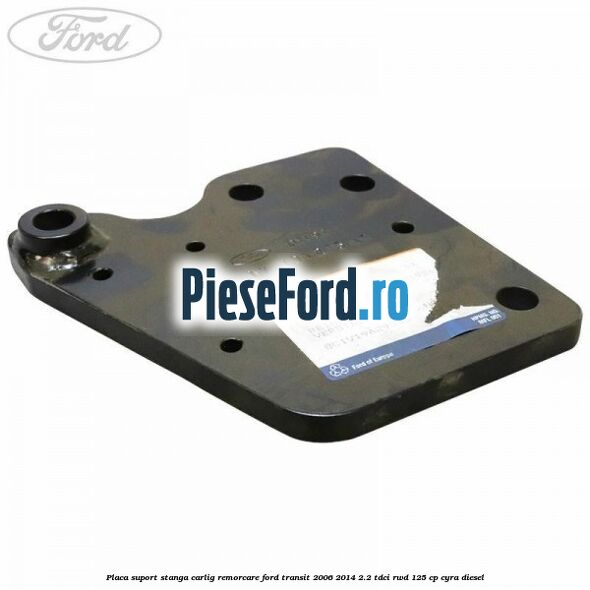 Placa suport stanga carlig remorcare Ford Transit 2006-2014 2.2 TDCi RWD 125 cp CYRA diesel