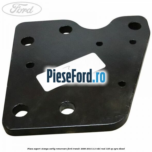Placa suport stanga carlig remorcare Ford Transit 2006-2014 2.2 TDCi RWD 125 cp CYRA diesel