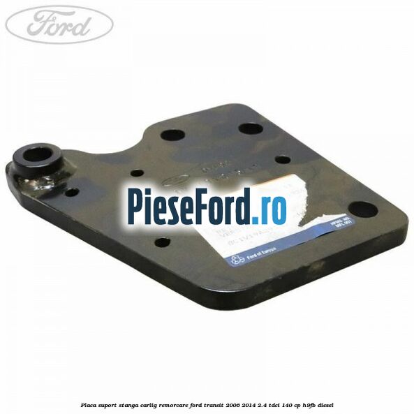 Placa suport stanga carlig remorcare Ford Transit 2006-2014 2.4 TDCi 140 cp H9FB diesel