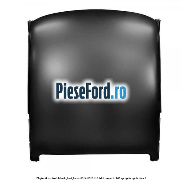 Plafon 5 usi hatchback Ford Focus 2014-2018 1.6 TDCi ECOnetic 105 cp NGDA, NGDB diesel