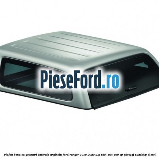 Plafon bena cu geamuri laterale argintiu Ford Ranger 2016-2020 2.2 TDCi 4x4 160 cp GBVAJQJ, T22DD0P diesel
