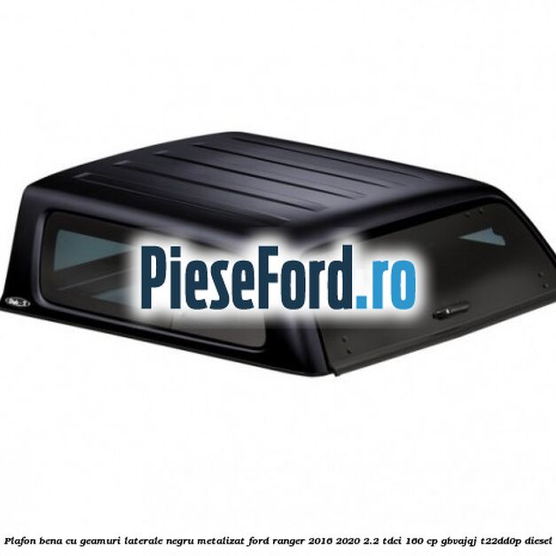 Plafon bena cu geamuri laterale negru metalizat Ford Ranger 2016-2020 2.2 TDCi 160 cp Plafon bena cu geamuri laterale negru metalizat Ford Ranger 2016-2020 2.2 TDCi 160 cp GBVAJQJ, T22DD0P diesel
