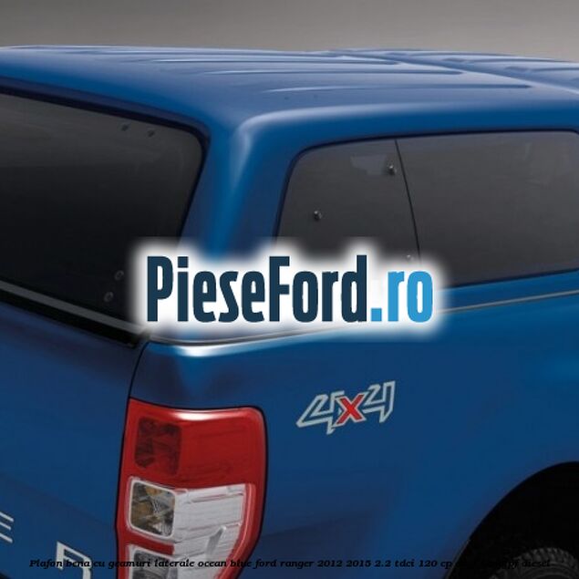 Plafon bena cu geamuri laterale Ocean Blue Ford Ranger 2012-2015 2.2 TDCi 120 cp ENPF, GBVAJPF diesel