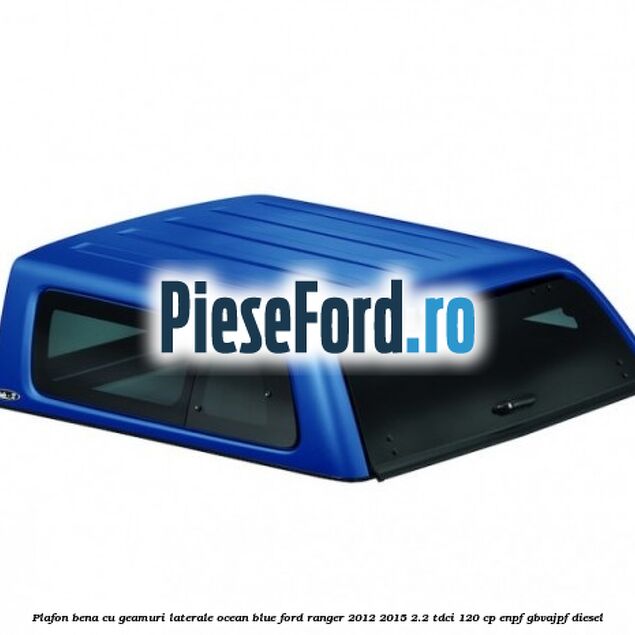 Plafon bena cu geamuri laterale Ocean Blue Ford Ranger 2012-2015 2.2 TDCi 120 cp ENPF, GBVAJPF diesel
