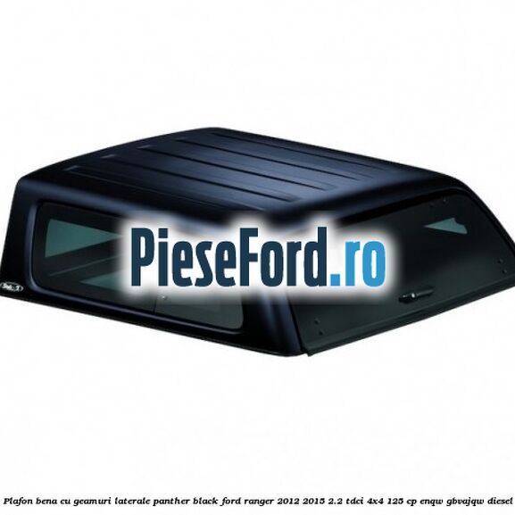 Plafon bena cu geamuri laterale Panther Black Ford Ranger 2012-2015 2.2 TDCi 4x4 125 cp ENQW, GBVAJQW diesel