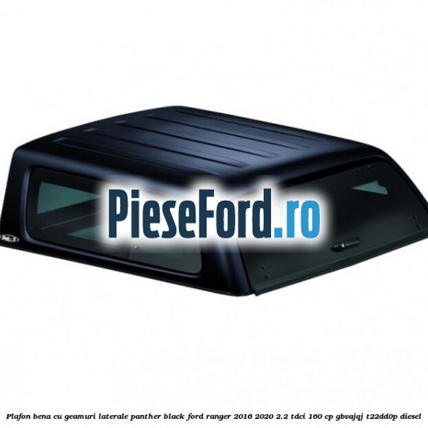 Plafon bena cu geamuri laterale Panther Black Ford Ranger 2016-2020 2.2 TDCi 160 cp Plafon bena cu geamuri laterale Panther Black Ford Ranger 2016-2020 2.2 TDCi 160 cp GBVAJQJ, T22DD0P diesel