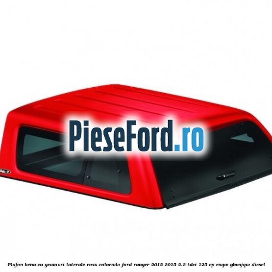 Plafon bena cu geamuri laterale rosu colorado Ford Ranger 2012-2015 2.2 TDCi 125 cp ENQW, GBVAJQW diesel