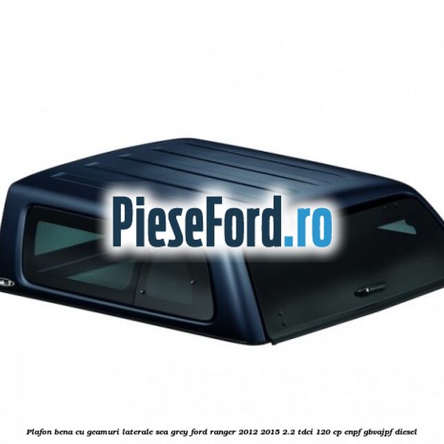 Plafon bena cu geamuri laterale Sea Grey Ford Ranger 2012-2015 2.2 TDCi 120 cp ENPF, GBVAJPF diesel