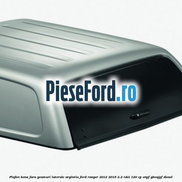 Plafon bena fara geamuri laterale argintiu Ford Ranger 2012-2015 2.2 TDCi 120 cp ENPF, GBVAJPF diesel