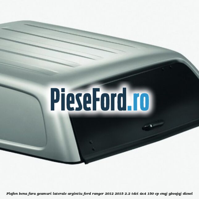 Plafon bena fara geamuri laterale argintiu Ford Ranger 2012-2015 2.2 TDCi 4x4 150 cp ENQJ, GBVAJQJ diesel